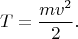 $$T=\frac{mv^2}{2}.$$
