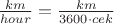 $\frac{km}{hour}=\frac{km}{3600\cdot cek}$