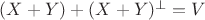 $(X+Y)+(X+Y)^\perp=V$