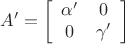 $$A'=\left[ \begin{array}{cc}
\alpha' & 0 \\
0 & \gamma'
\end{array} \right]$$