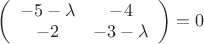 $\left( \begin{array}{cc} -5-\lambda & -4 \\ -2 & -3-\lambda \end{array} \right)=0$