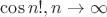 $\cos n!,n\to\infty$
