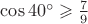 $\cos 40^\circ \geqslant \frac{7}{9}$