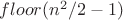 $floor(n^2/2-1)$