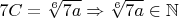 $7C=\sqrt[6]{7a}\Rightarrow \sqrt[6]{7a}\in\mathbb{N}$