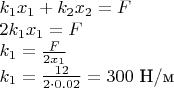 $k_1x_1+k_2x_2=F$

$2k_1x_1=F$

$k_1=\tfrac{F}{2x_1}$

$k_1=\tfrac{12}{2\cdot0.02}=300 \text{ Н/м}$