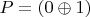 $P=(0\oplus 1)$