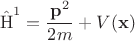 $$\hat{\operatorname{H}}^1=\frac{\mathbf p ^2}{2m}+V(\mathbf x )$$ $$\hat{\operatorname{H}}^1=\frac{\mathbf p ^2}{2m}+V(\mathbf x )$$