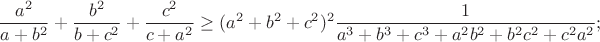 $$\frac{a^2}{a+b^2}+\frac{b^2}{b+c^2}+\frac{c^2}{c+a^2}\geq( a^2+b^2+c^2)^2\frac{1}{a^3+b^3+c^3+a^2b^2+b^2c^2+c^2a^2};$$
