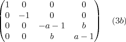 $$\begin{pmatrix}1 & 0 & 0 & 0\cr 0 & -1 & 0 & 0\cr 0 & 0 & -a-1 & b\cr 0 & 0 & b & a-1\end{pmatrix}  \quad(3b)$$