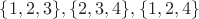 $\{1,2,3\},\{2,3,4\},\{1,2,4\}$
