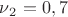 $\nu{_2}=0,7 $