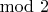 $\mathrm{mod}\ 2$