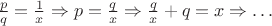$\frac{p}{q}=\frac{1}{x} \Rightarrow p = \frac{q}{x} \Rightarrow \frac{q}{x} + q = x \Rightarrow \dots$