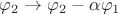 $\varphi_2 \rightarrow \varphi_2 - \alpha \varphi_1$