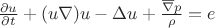$\frac{\partial u} {\partial t} +(u \nabla ) u - \Delta u + \frac{\overline {\nabla} p} {\rho} = e$