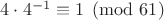 $4\cdot4^{-1}\equiv1\pmod{61}$