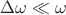 $\Delta\omega \ll \omega$ $\Delta\omega \ll \omega$
