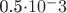0.5\cdot 10^-3 0.5\cdot 10^-3