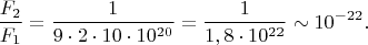 $$\frac{F_2}{F_1}=\frac{1}{9\cdot 2\cdot 10\cdot 10^{20}}=\frac{1}{1,8\cdot 10^{22}}\sim 10^{-22}.$$