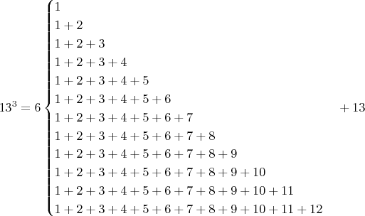 $$13^3=6\begin{cases}1\\1+2\\1+2+3\\1+2+3+4\\1+2+3+4+5\\1+2+3+4+5+6\\1+2+3+4+5+6+7\\1+2+3+4+5+6+7+8\\1+2+3+4+5+6+7+8+9\\1+2+3+4+5+6+7+8+9+10 \\1+2+3+4+5+6+7+8+9+10+11 \\1+2+3+4+5+6+7+8+9+10 +11+12\end{cases}+13 $$