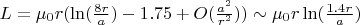 $L = \mu_0 r (\ln(\frac{8r}{a}) - 1.75 + O(\frac{a^2}{r^2})) \sim \mu_0 r \ln(\frac{1.4 r}{a})$