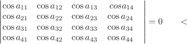 $
\begin{vmatrix}
\cos a_{11} &\cos a_{12} & \cos a_{13} &\ cos a_{14}  &  \\
\cos a_{21} &\cos a_{22} & \cos a_{23} & \cos a_{24} &    \\
\cos a_{31} &\cos a_{32} & \cos a_{33} & \cos a_{34} &   \\
\cos a_{41} &\cos a_{42} & \cos a_{43} & \cos a_{44} & \\
\end{vmatrix}=0
\qquad
​$
