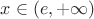 $x\in(e,+\infty)$ $x\in(e,+\infty)$