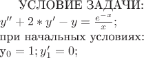 УСЛОВИЕ ЗАДАЧИ: \\
$ y'' + 2*y' - y = \frac {e^{-x}} {x} ; $\\
при начальных условиях: \\
y_{0} = 1; y_{1}' = 0;