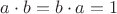 $a\cdot b=b\cdot a = 1$