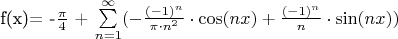 f(x)= -$\frac{\pi}{4}$ + \sum\limits_{n=1}^{\infty}(-\frac{(-1)^n}{\pi\cdot n^2}\cdot \cos(nx)+ \frac{(-1)^n}{n}\cdot\sin(nx))$