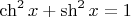 $ \ch^2 x +\sh^2 x=1$