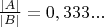 $\frac{|A|}{|B|} = 0,333...$