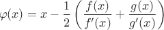 $$\varphi(x)= x - \frac{1}{2} \left( \frac{f(x)}{f'(x)} +  \frac{g(x)}{g'(x)} \right)$$