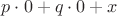 $p \cdot 0 + q \cdot 0 + x$
