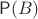 $\mathsf{P}(B)$
