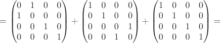 $=\begin{pmatrix}0&1&0&0\\1&0&0&0\\0&0&1&0\\0&0&0&1\end{pmatrix}+\begin{pmatrix}1&0&0&0\\0&1&0&0\\0&0&0&1\\0&0&1&0\end{pmatrix}+\begin{pmatrix}1&0&0&0\\0&1&0&0\\0&0&1&0\\0&0&0&1\end{pmatrix}=$