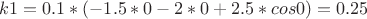 $k1=0.1*(-1.5*0-2*0+2.5*cos0)=0.25$