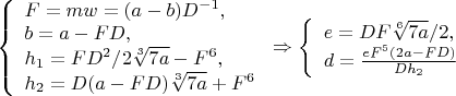 $\left\{
\begin{array}{lcl}
 F=mw=(a-b)D^{-1},\\
 b=a-FD,\\
 h_1=FD^2/2\sqrt[3]{7a}-F^6,\\
 h_2=D(a-FD)\sqrt[3]{7a}+F^6\\
\end{array}
\right.\Rightarrow \left\{
\begin{array}{lcl}
 e=DF\sqrt[6]{7a}/2,\\
 d=\frac{eF^5(2a-FD)}{Dh_2}\\
\end{array}
\right.$