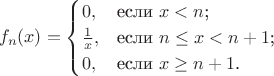 $$
f_n(x)=\begin{cases}
0,&\text{если $x<n$;}\\
\frac 1 x,&\text{если $n \leq x<n+1$;}\\
0,&\text{если $x \geq n+1$.}
\end{cases}
$$
