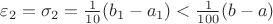 $\varepsilon_2 = \sigma_2 = \frac{1}{10}(b_1-a_1) < \frac{1}{100}(b-a)$