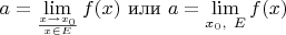 $a=\lim\limits_{\frac{x \to x_0}{x \in E}} f(x)$ или $a=\lim\limits_{x_0, \ E}f(x)$