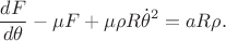$$\frac{dF}{d\theta}-\mu F +\mu \rho R\dot{\theta}^2=aR\rho.$$