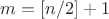 $m = [n/2]+1$
