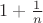 $1 + \frac{1}{n}$