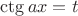 $\ctg ax=t$