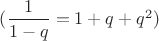 $(\dfrac{1}{1-q} = 1+q+q^2)$