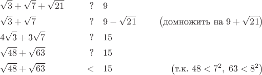 \begin{align*}
 & \sqrt{3} + \sqrt {7} + \sqrt{21} & \text{?\quad} & 9 \\
\quad & \sqrt{3} + \sqrt{7} & \text{?\quad} & 9 -  \sqrt{21}  & \big(\text{домножить на $9 +  \sqrt{21}$}\big) \\
\quad & 4\sqrt{3} +3 \sqrt{7}  & \text{?\quad} & 15 \\
\quad & \sqrt{48} + \sqrt{63} & \text{?\quad} & 15 \\
\quad & \sqrt{48} + \sqrt{63} & \text{<\quad} & 15 & \big(\text{т.к. $48<7^2, \; 63<8^2$}\big)\\
\end{align*}