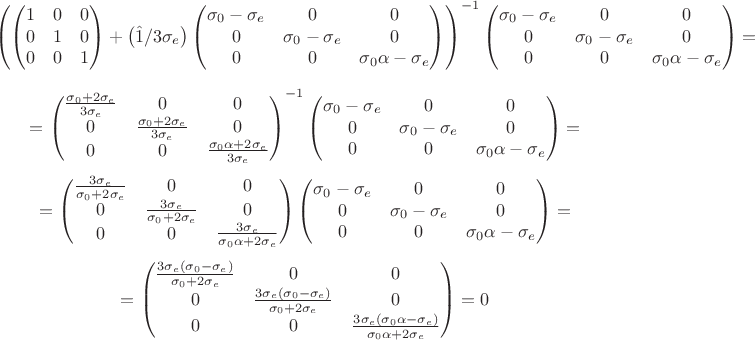 $$
\left(
\left( \begin{matrix}
1 & 0 & 0 \\
0 & 1 & 0 \\
0 & 0 & 1 \\
\end{matrix} \right)
+ \left(\hat{1}/3\sigma_{e}\right)
\left( \begin{matrix}
\sigma_{0} - \sigma_{e} & 0 & 0 \\
0 & \sigma_{0} - \sigma_{e} & 0 \\
0 & 0 & \sigma_{0}\alpha - \sigma_{e} \\
\end{matrix} \right)
\right)^{-1}
\left( \begin{matrix}
\sigma_{0} - \sigma_{e} & 0 & 0 \\
0 & \sigma_{0} - \sigma_{e} & 0 \\
0 & 0 & \sigma_{0}\alpha - \sigma_{e} \\
\end{matrix} \right)
=
$$
$$
= \left( \begin{matrix}
\frac{\sigma_{0} + 2\sigma_{e}}{3\sigma_{e}} & 0 & 0 \\
0 & \frac{\sigma_{0} + 2\sigma_{e}}{3\sigma_{e}} & 0 \\
0 & 0 & \frac{\sigma_{0}\alpha + 2\sigma_{e}}{3\sigma_{e}}
\end{matrix} \right)^{-1}
\left( \begin{matrix}
\sigma_{0} - \sigma_{e} & 0 & 0 \\
0 & \sigma_{0} - \sigma_{e} & 0 \\
0 & 0 & \sigma_{0}\alpha - \sigma_{e} \\
\end{matrix} \right) =
$$
$$
= \left( \begin{matrix}
\frac{3\sigma_{e}}{\sigma_{0} + 2\sigma_{e}} & 0 & 0 \\
0 & \frac{3\sigma_{e}}{\sigma_{0} + 2\sigma_{e}} & 0 \\
0 & 0 & \frac{3\sigma_{e}}{\sigma_{0}\alpha + 2\sigma_{e}}
\end{matrix} \right)
\left( \begin{matrix}
\sigma_{0} - \sigma_{e} & 0 & 0 \\
0 & \sigma_{0} - \sigma_{e} & 0 \\
0 & 0 & \sigma_{0}\alpha - \sigma_{e} \\
\end{matrix} \right) =
$$

$$
= \left( \begin{matrix}
\frac{3\sigma_{e}\left(\sigma_{0} - \sigma_{e}\right)}{\sigma_{0} + 2\sigma_{e}} & 0 & 0 \\
0 & \frac{3\sigma_{e}\left(\sigma_{0} - \sigma_{e}\right)}{\sigma_{0} + 2\sigma_{e}} & 0 \\
0 & 0 & \frac{3\sigma_{e}\left(\sigma_{0}\alpha - \sigma_{e}\right)}{\sigma_{0}\alpha + 2\sigma_{e}}
\end{matrix} \right) = 0
$$