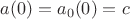 $a(0) = a_0(0) = c$